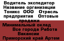 Водитель-экспедитор › Название организации ­ Тоникс, ООО › Отрасль предприятия ­ Оптовые продажи › Минимальный оклад ­ 50 000 - Все города Работа » Вакансии   . Приморский край,Артем г.